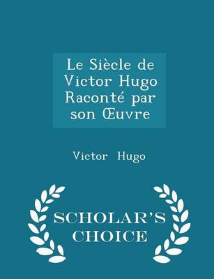 Book cover for Le Siècle de Victor Hugo Raconté Par Son Oeuvre - Scholar's Choice Edition