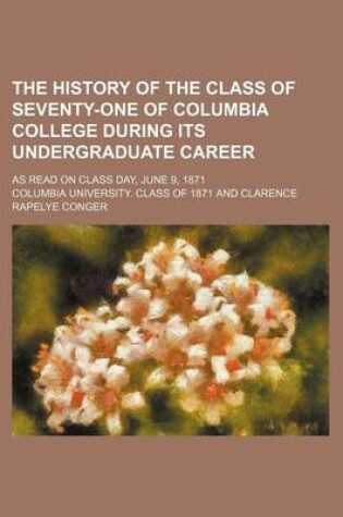 Cover of The History of the Class of Seventy-One of Columbia College During Its Undergraduate Career; As Read on Class Day, June 9, 1871