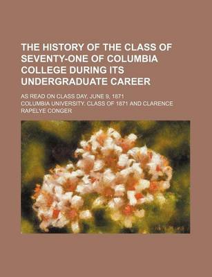 Book cover for The History of the Class of Seventy-One of Columbia College During Its Undergraduate Career; As Read on Class Day, June 9, 1871