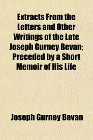 Cover of Extracts from the Letters and Other Writings of the Late Joseph Gurney Bevan; Preceded by a Short Memoir of His Life