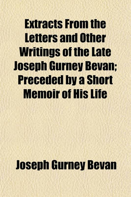 Book cover for Extracts from the Letters and Other Writings of the Late Joseph Gurney Bevan; Preceded by a Short Memoir of His Life