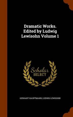 Book cover for Dramatic Works. Edited by Ludwig Lewisohn Volume 1