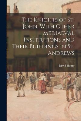 Book cover for The Knights of St. John, With Other Mediaeval Institutions and Their Buildings in St. Andrews
