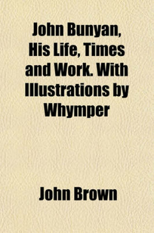 Cover of John Bunyan, His Life, Times and Work. with Illustrations by Whymper