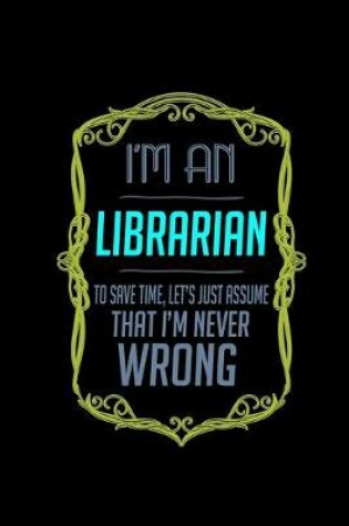 Cover of I'm a librarian. To save time, let's just assume that I'm never wrong