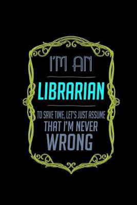 Book cover for I'm a librarian. To save time, let's just assume that I'm never wrong