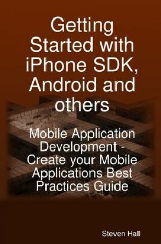 Cover of Getting Started With Iphone SDK, Android and Others : Mobile Application Development - Create Your Mobile Applications Best Practices Guide