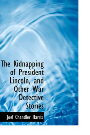 Cover of The Kidnapping of President Lincoln, and Other War Detective Stories