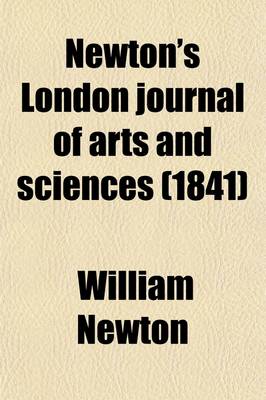 Book cover for Newton's London Journal of Arts and Sciences (Volume 18); Being Record of the Progress of Invention as Applied to the Arts