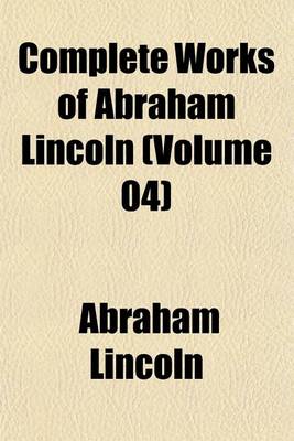 Book cover for Complete Works of Abraham Lincoln (Volume 04)