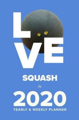 Cover of Love Squash In 2020 - Yearly And Weekly Planner