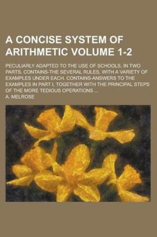 Cover of A Concise System of Arithmetic; Peculiarly Adapted to the Use of Schools, in Two Parts. Contains-The Several Rules, with a Variety of Examples Under