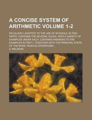 Book cover for A Concise System of Arithmetic; Peculiarly Adapted to the Use of Schools, in Two Parts. Contains-The Several Rules, with a Variety of Examples Under