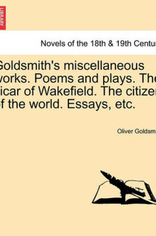 Cover of Goldsmith's Miscellaneous Works. Poems and Plays. the Vicar of Wakefield. the Citizen of the World. Essays, Etc.