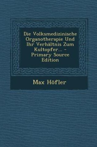 Cover of Die Volksmedizinische Organotherapie Und Ihr Verhaltnis Zum Kultopfer... - Primary Source Edition