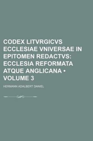 Cover of Codex Litvrgicvs Ecclesiae Vniversae in Epitomen Redactvs (Volume 3); Ecclesia Reformata Atque Anglicana