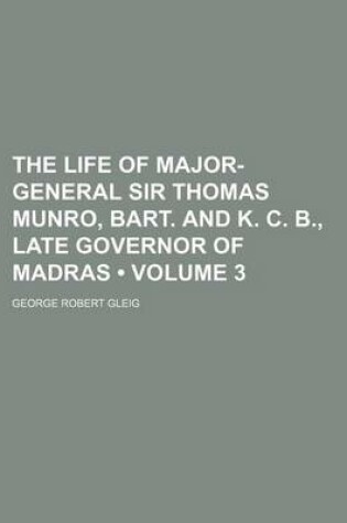 Cover of The Life of Major-General Sir Thomas Munro, Bart. and K. C. B., Late Governor of Madras (Volume 3)