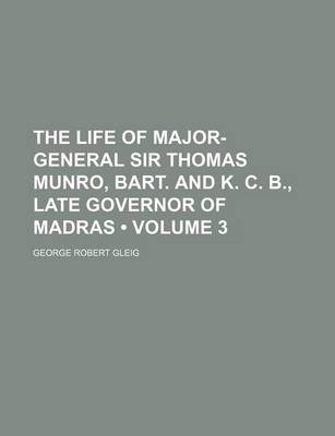 Book cover for The Life of Major-General Sir Thomas Munro, Bart. and K. C. B., Late Governor of Madras (Volume 3)