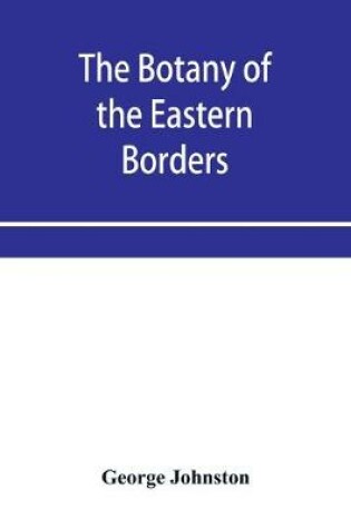 Cover of The botany of the eastern borders, with the popular names and uses of the plants, and of the customs and beliefs which have been associated with them