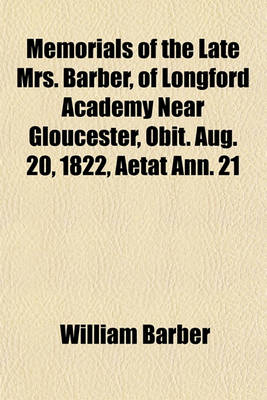 Book cover for Memorials of the Late Mrs. Barber, of Longford Academy Near Gloucester, Obit. Aug. 20, 1822, Aetat Ann. 21