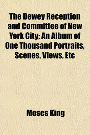 Cover of The Dewey Reception and Committee of New York City; An Album of One Thousand Portraits, Scenes, Views, Etc