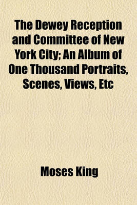 Book cover for The Dewey Reception and Committee of New York City; An Album of One Thousand Portraits, Scenes, Views, Etc