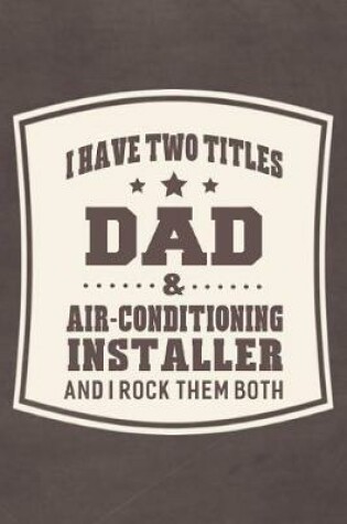 Cover of I Have Two Titles Dad & Air-conditioning Installer And I Rock Them Both