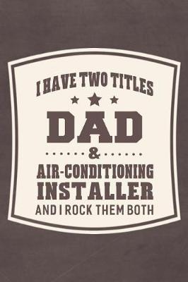 Book cover for I Have Two Titles Dad & Air-conditioning Installer And I Rock Them Both