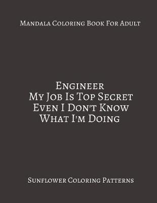 Book cover for Mandala Coloring Book For Adults Engineer My Job Is Top Secret Even I Don't Know What I'm Doing