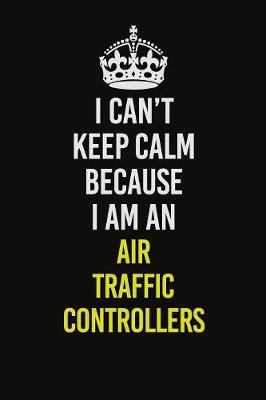 Book cover for I Can�t Keep Calm Because I Am An Air Traffic Controllers