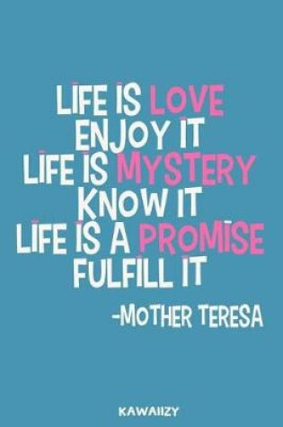 Cover of Life Is Love Enjoy It Life Is Mystery Know It Life Is a Promise Fulfill It - Mother Teresa