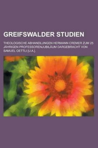 Cover of Greifswalder Studien; Theologische Abhandlungen Hermann Cremer Zum 25 Jahrigen Professorenjubilaum Dargebracht Von Samuel Oettli [U.A.].