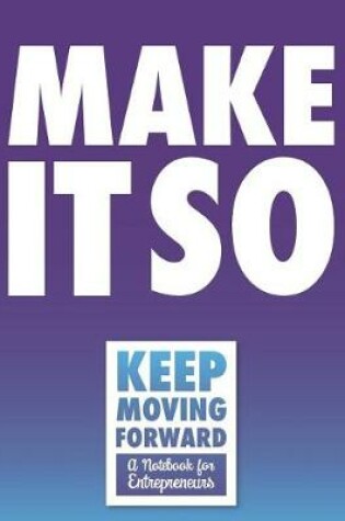Cover of Make It So - Keep Moving Forward - A Notebook for Entrepreneurs