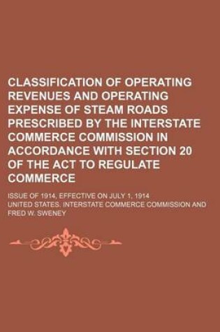 Cover of Classification of Operating Revenues and Operating Expense of Steam Roads Prescribed by the Interstate Commerce Commission in Accordance with Section 20 of the ACT to Regulate Commerce; Issue of 1914, Effective on July 1, 1914