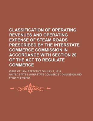Book cover for Classification of Operating Revenues and Operating Expense of Steam Roads Prescribed by the Interstate Commerce Commission in Accordance with Section 20 of the ACT to Regulate Commerce; Issue of 1914, Effective on July 1, 1914