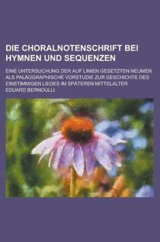 Cover of Die Choralnotenschrift Bei Hymnen Und Sequenzen; Eine Untersuchung Der Auf Linien Gesetzten Neumen ALS Palaographische Vorstudie Zur Geschichte Des Ei