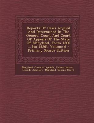 Book cover for Reports of Cases Argued and Determined in the General Court and Court of Appeals of the State of Maryland, Form 1800 ... [To 1826], Volume 6 - Primary