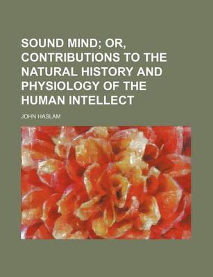 Book cover for Sound Mind; Or, Contributions to the Natural History and Physiology of the Human Intellect