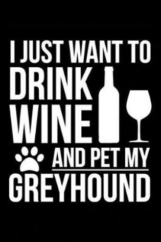 Cover of I just want to drink wine and pet my Greyhound dog mom dog dad Wine lover Journal Notebook