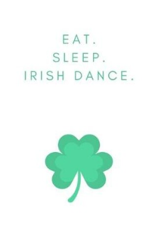 Cover of Eat. Sleep. Irish Dance.