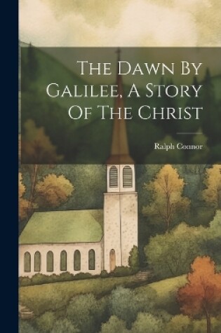 Cover of The Dawn By Galilee, A Story Of The Christ
