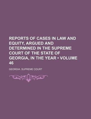 Book cover for Reports of Cases in Law and Equity, Argued and Determined in the Supreme Court of the State of Georgia, in the Year (Volume 46)