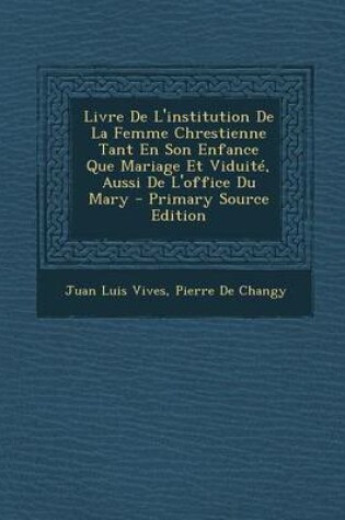 Cover of Livre de L'Institution de La Femme Chrestienne Tant En Son Enfance Que Mariage Et Viduite, Aussi de L'Office Du Mary