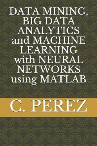 Cover of DATA MINING, BIG DATA ANALYTICS and MACHINE LEARNING with NEURAL NETWORKS using MATLAB