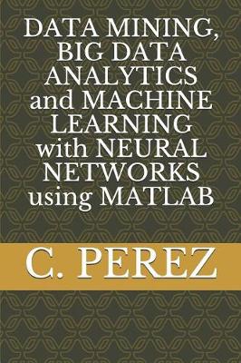 Book cover for DATA MINING, BIG DATA ANALYTICS and MACHINE LEARNING with NEURAL NETWORKS using MATLAB