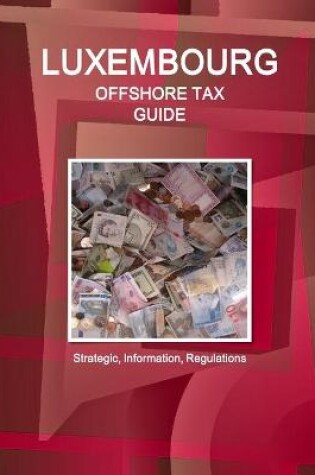 Cover of Luxembourg Offshore Tax Guide - Strategic, Practical Information, Regulations