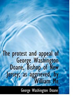 Book cover for The Protest and Appeal of George Washington Doane, Bishop of New Jersey; As Aggrieved, by William Me