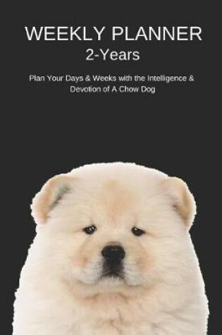 Cover of Weekly Planner 2-Years Plan Your Days & Weeks with the Intelligence & Devotion of a Chow Dog