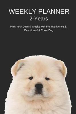 Book cover for Weekly Planner 2-Years Plan Your Days & Weeks with the Intelligence & Devotion of a Chow Dog