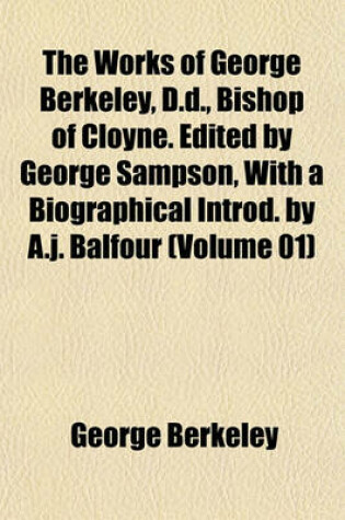Cover of The Works of George Berkeley, D.D., Bishop of Cloyne. Edited by George Sampson, with a Biographical Introd. by A.J. Balfour (Volume 01)